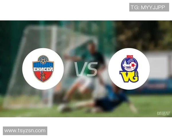 叶尼塞与阿斯特拉的精彩对决分析及赛前展望